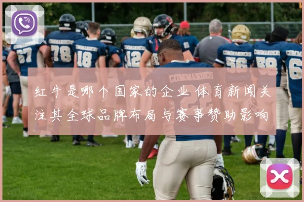 红牛是哪个国家的企业 体育新闻关注其全球品牌布局与赛事赞助影响