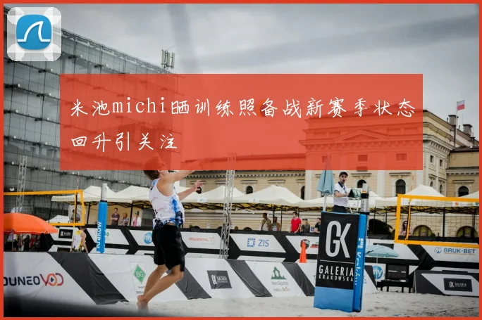 米池michi晒训练照备战新赛季状态回升引关注
