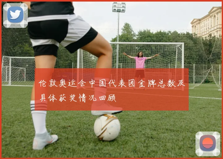 伦敦奥运会中国代表团金牌总数及具体获奖情况回顾