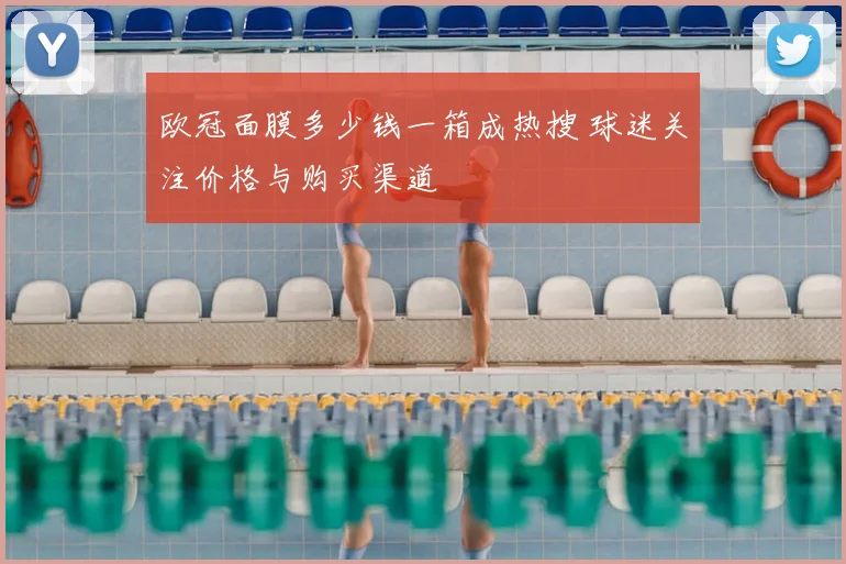 欧冠面膜多少钱一箱成热搜 球迷关注价格与购买渠道