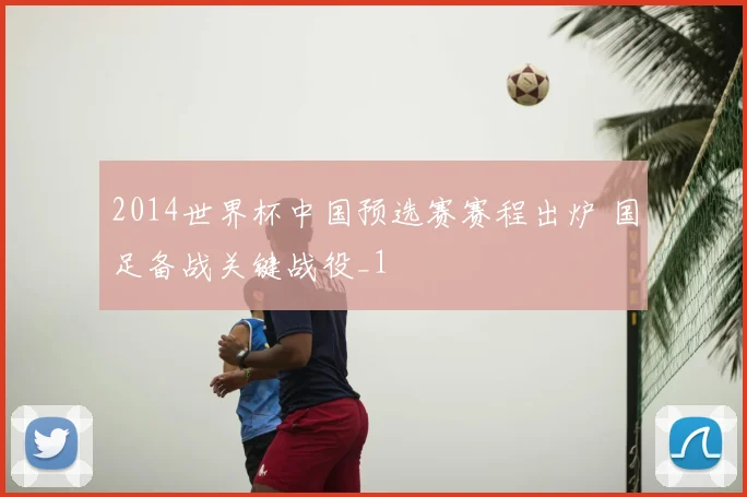 2014世界杯中国预选赛赛程出炉 国足备战关键战役_1