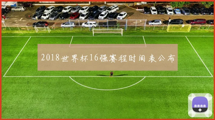 2018世界杯16强赛程时间表公布