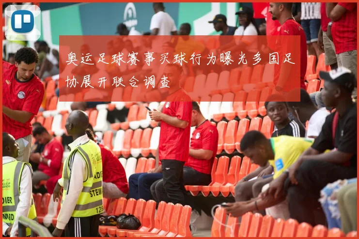 奥运足球赛事买球行为曝光多国足协展开联合调查