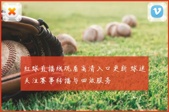 红球直播线观看高清入口更新 球迷关注赛事转播与回放服务