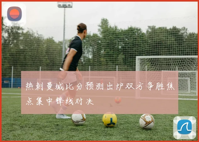 热刺曼城比分预测出炉双方争胜焦点集中锋线对决