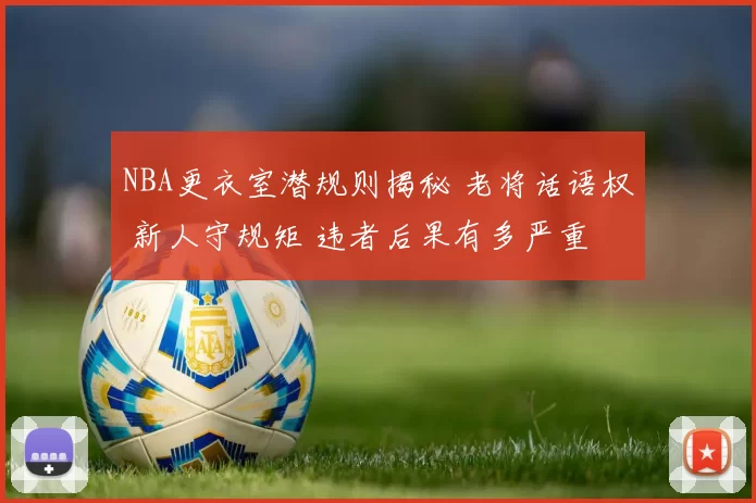 NBA更衣室潜规则揭秘 老将话语权 新人守规矩 违者后果有多严重