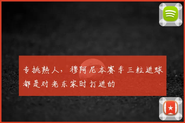 专挑熟人，穆阿尼本赛季三粒进球都是对老东家时打进的