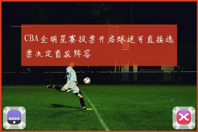 CBA全明星赛投票开启球迷可直接选票决定首发阵容