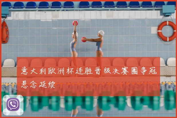 意大利欧洲杯连胜晋级决赛圈争冠悬念延续