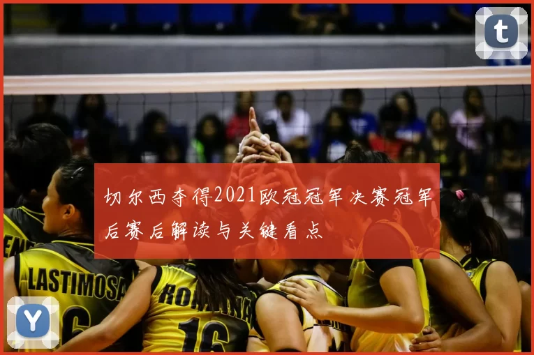 切尔西夺得2021欧冠冠军决赛冠军后赛后解读与关键看点