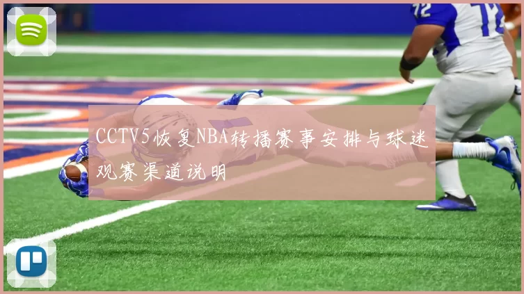 CCTV5恢复NBA转播赛事安排与球迷观赛渠道说明