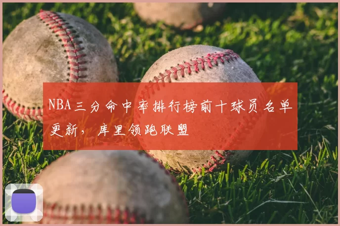 NBA三分命中率排行榜前十球员名单更新,库里领跑联盟