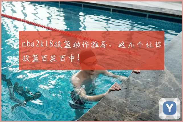 nba2k18投篮动作推荐，这几个让你投篮百发百中！