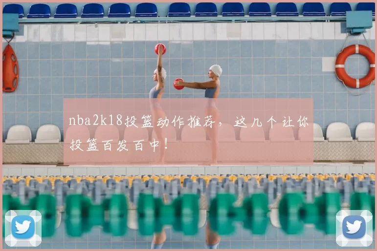 nba2k18投篮动作推荐，这几个让你投篮百发百中！