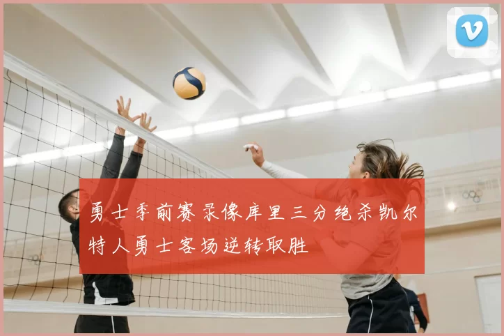 勇士季前赛录像库里三分绝杀凯尔特人勇士客场逆转取胜