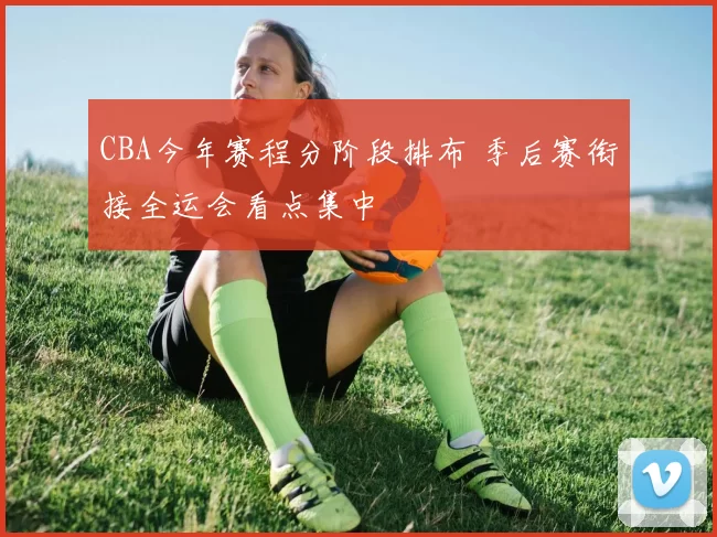 CBA今年赛程分阶段排布 季后赛衔接全运会看点集中