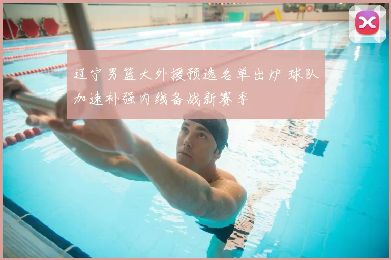 辽宁男篮大外援预选名单出炉 球队加速补强内线备战新赛季