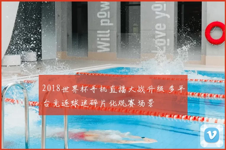 2018世界杯手机直播大战升级 多平台竞逐球迷碎片化观赛场景