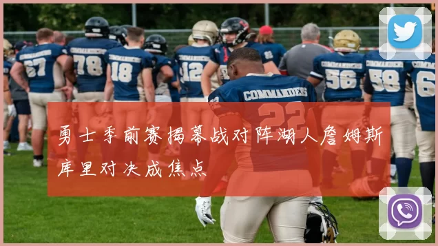 勇士季前赛揭幕战对阵湖人詹姆斯库里对决成焦点