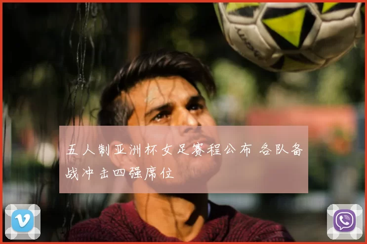 五人制亚洲杯女足赛程公布 各队备战冲击四强席位