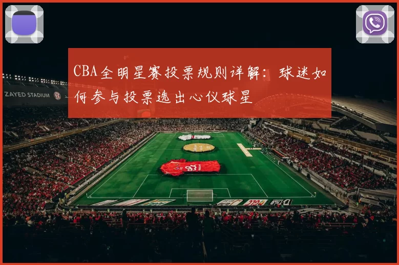 CBA全明星赛投票规则详解：球迷如何参与投票选出心仪球星