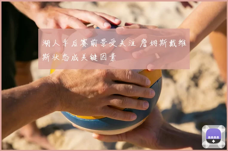 湖人季后赛前景受关注 詹姆斯戴维斯状态成关键因素