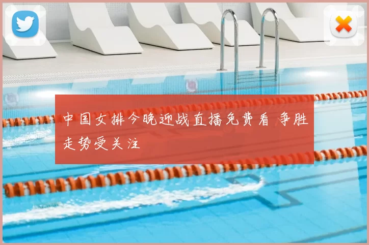 中国女排今晚迎战直播免费看 争胜走势受关注