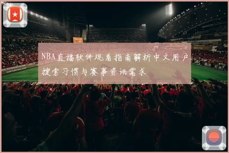 NBA直播软件观看指南解析中文用户搜索习惯与赛事资讯需求