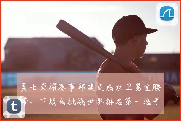 勇士荣耀赛事邱建良成功卫冕金腰带，下战或挑战世界排名第一选手。