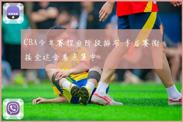 CBA今年赛程分阶段排布 季后赛衔接全运会看点集中