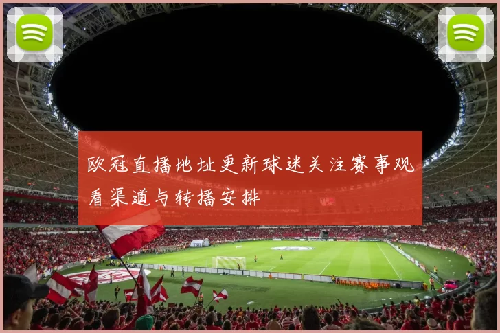 欧冠直播地址更新球迷关注赛事观看渠道与转播安排