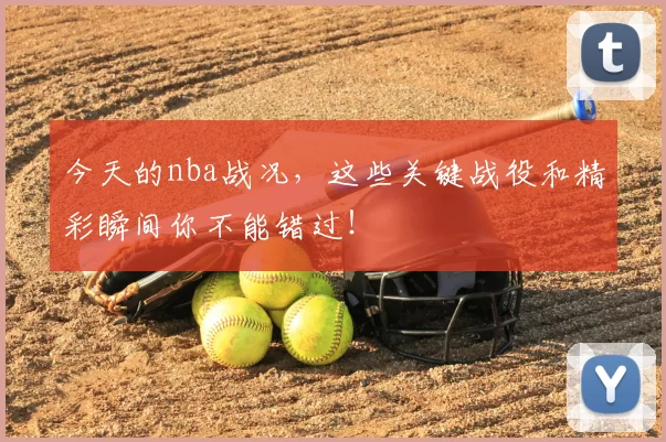 今天的nba战况，这些关键战役和精彩瞬间你不能错过！