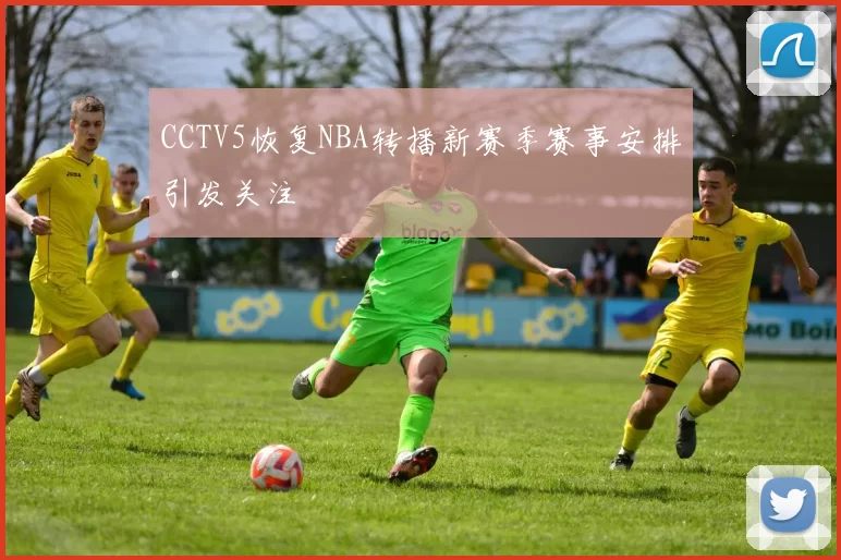 CCTV5恢复NBA转播新赛季赛事安排引发关注