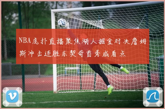 NBA虎扑直播聚焦湖人掘金对决詹姆斯冲击连胜东契奇首秀成看点