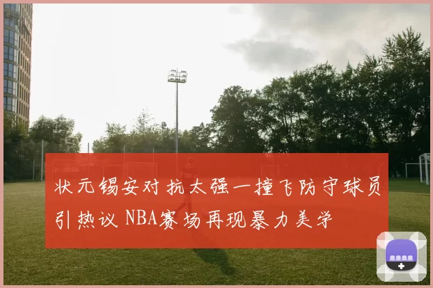 状元锡安对抗太强一撞飞防守球员引热议 NBA赛场再现暴力美学