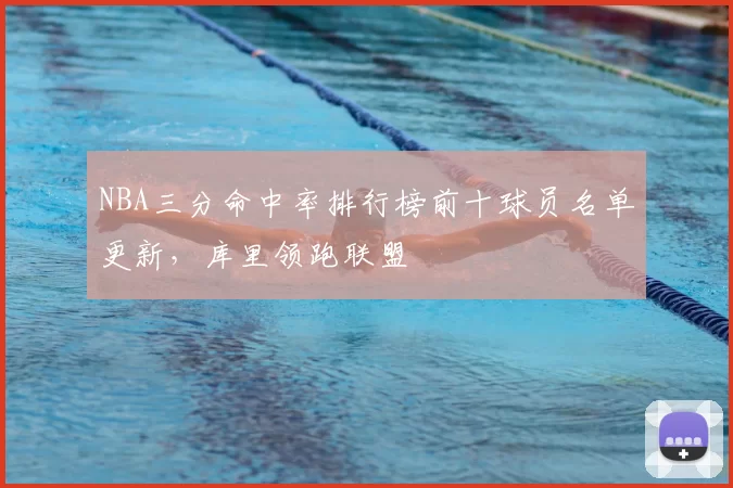 NBA三分命中率排行榜前十球员名单更新,库里领跑联盟