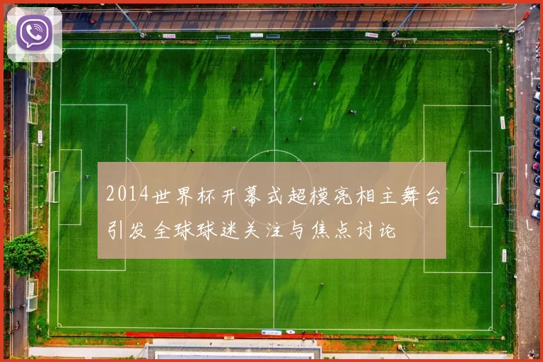 2014世界杯开幕式超模亮相主舞台引发全球球迷关注与焦点讨论