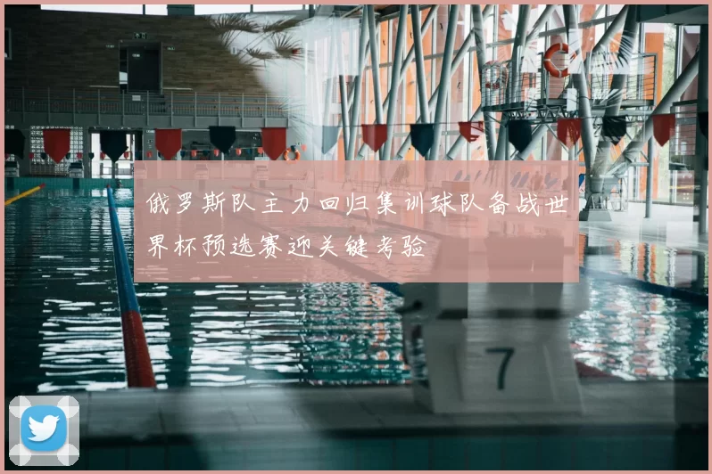 俄罗斯队主力回归集训球队备战世界杯预选赛迎关键考验