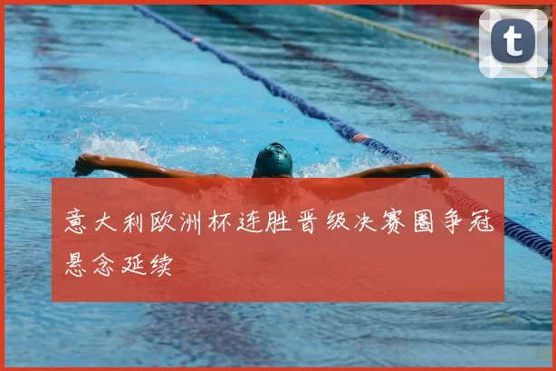 意大利欧洲杯连胜晋级决赛圈争冠悬念延续