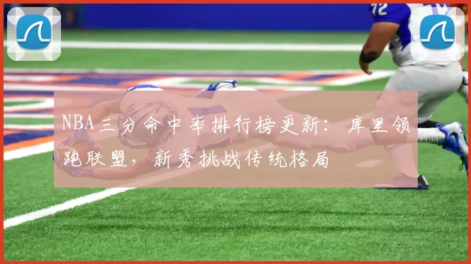 NBA三分命中率排行榜更新:库里领跑联盟,新秀挑战传统格局