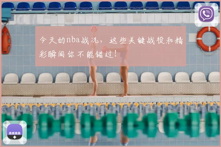 今天的nba战况，这些关键战役和精彩瞬间你不能错过！