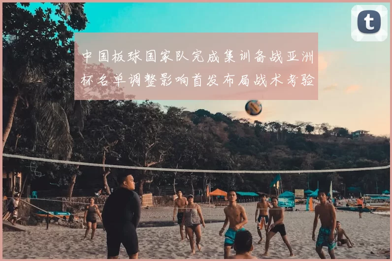 中国板球国家队完成集训备战亚洲杯名单调整影响首发布局战术考验