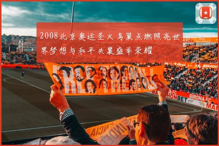 2008北京奥运圣火鸟巢点燃照亮世界梦想与和平共襄盛举荣耀