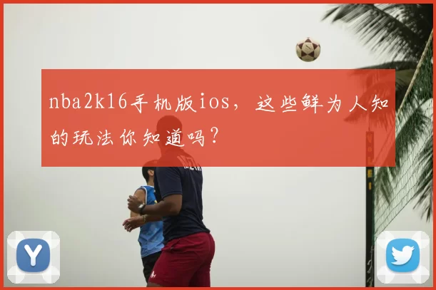 nba2k16手机版ios，这些鲜为人知的玩法你知道吗？