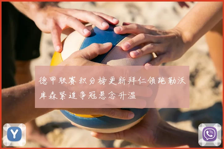 德甲联赛积分榜更新拜仁领跑勒沃库森紧追争冠悬念升温