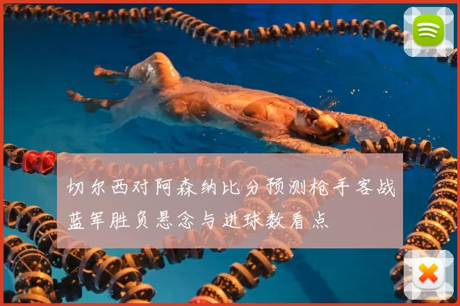 切尔西对阿森纳比分预测枪手客战蓝军胜负悬念与进球数看点