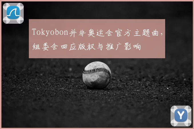 Tokyobon并非奥运会官方主题曲,组委会回应版权与推广影响