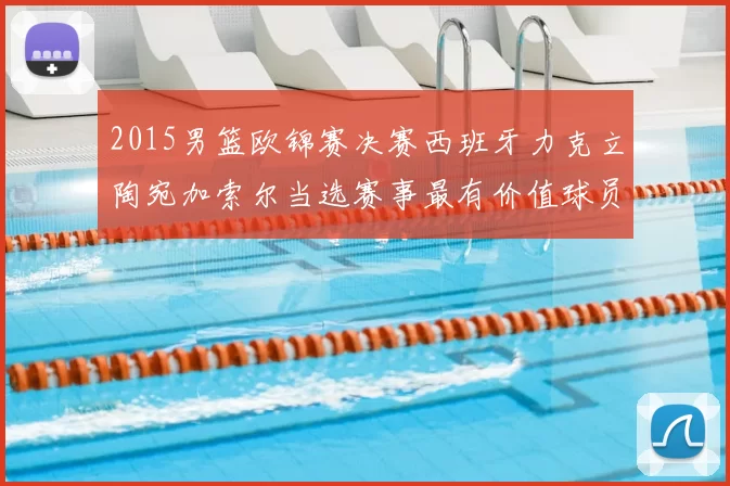2015男篮欧锦赛决赛西班牙力克立陶宛加索尔当选赛事最有价值球员