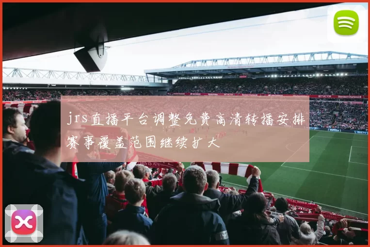 jrs直播平台调整免费高清转播安排赛事覆盖范围继续扩大