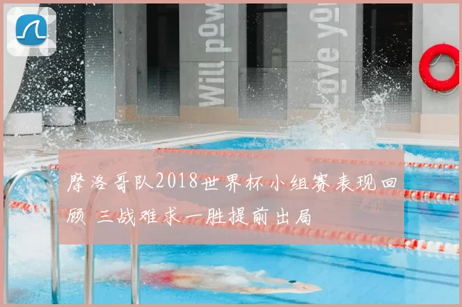 摩洛哥队2018世界杯小组赛表现回顾 三战难求一胜提前出局